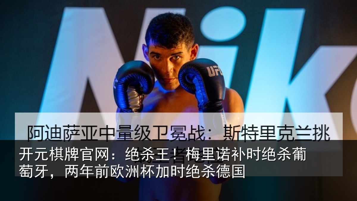 开元棋牌官网：绝杀王！梅里诺补时绝杀葡萄牙，两年前欧洲杯加时绝杀德国