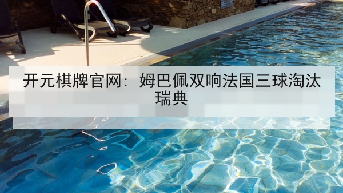 开元棋牌官网: 姆巴佩双响法国三球淘汰瑞典
