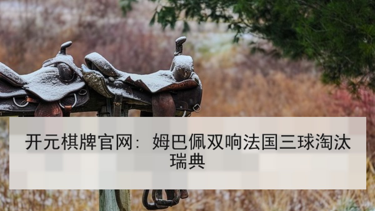 开元棋牌官网: 姆巴佩双响法国三球淘汰瑞典