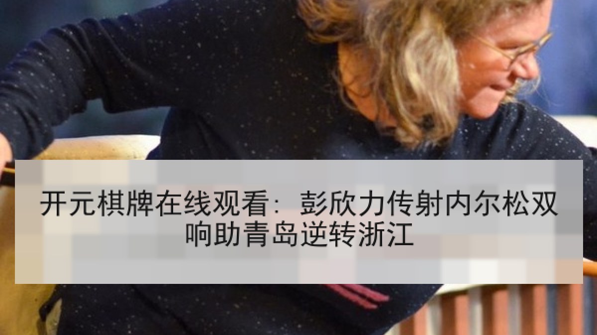 开元棋牌在线观看: 彭欣力传射内尔松双响助青岛逆转浙江