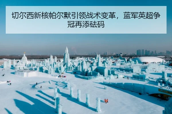切尔西新核帕尔默引领战术变革，蓝军英超争冠再添砝码