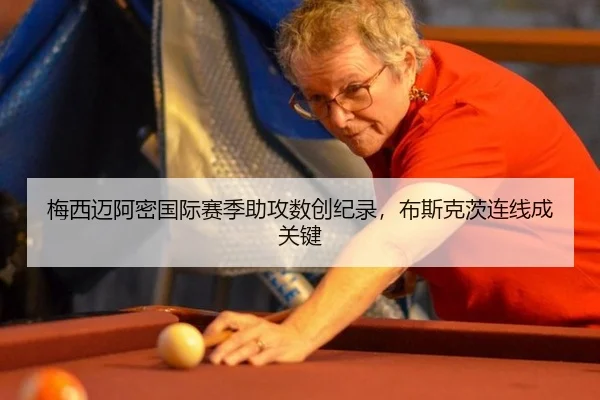 梅西迈阿密国际赛季助攻数创纪录，布斯克茨连线成关键