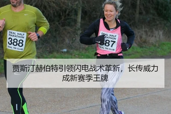 贾斯汀赫伯特引领闪电战术革新，长传威力成新赛季王牌