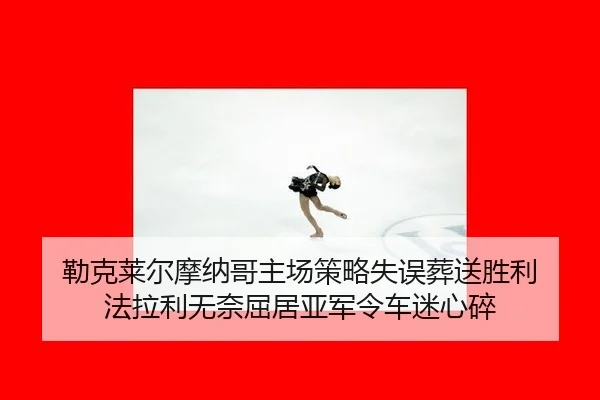 lei-ke-lai-er-mo-na-ge-zhu-chang-ce-lve-shi-wu-zang-song-sheng-li-fa-la-li-wu-nai-qu-ju-ya-jun-ling-che-mi-xin-sui-2-435.jpg