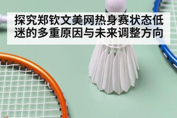 探究郑钦文美网热身赛状态低迷的多重原因与未来调整方向