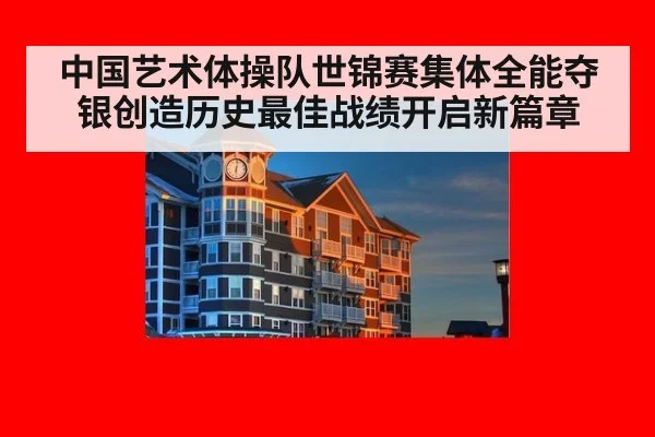 中国艺术体操队世锦赛集体全能夺银创造历史最佳战绩开启新篇章