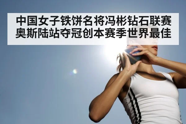 中国女子铁饼名将冯彬钻石联赛奥斯陆站夺冠创本赛季世界最佳