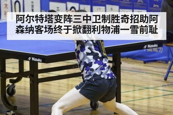阿尔特塔变阵三中卫制胜奇招助阿森纳客场终于掀翻利物浦一雪前耻