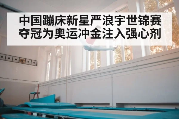 中国蹦床新星严浪宇世锦赛夺冠为奥运冲金注入强心剂