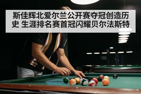 斯佳辉北爱尔兰公开赛夺冠创造历史 生涯排名赛首冠闪耀贝尔法斯特