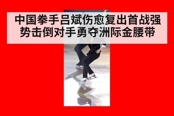 中国拳手吕斌伤愈复出首战强势击倒对手勇夺洲际金腰带