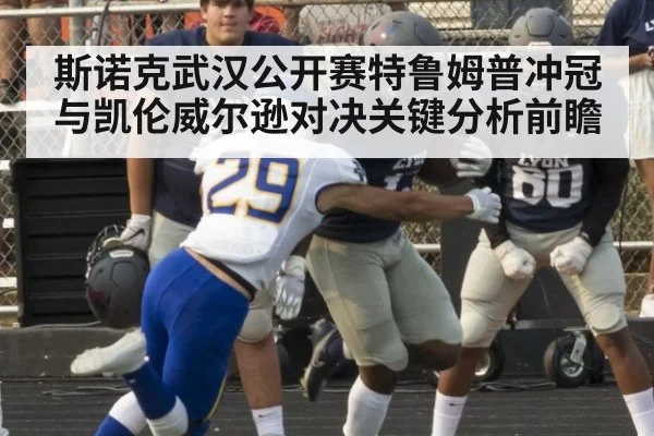 斯诺克武汉公开赛特鲁姆普冲冠与凯伦威尔逊对决关键分析前瞻