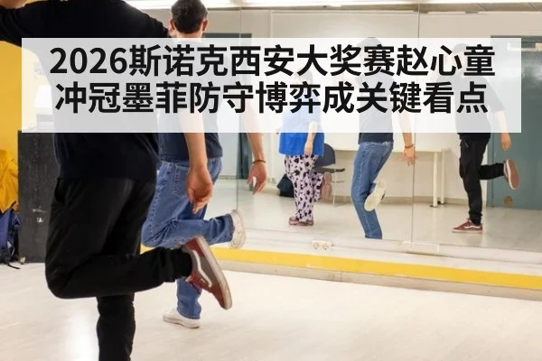 2026斯诺克西安大奖赛赵心童冲冠墨菲防守博弈成关键看点